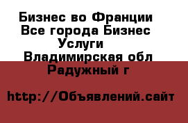 Бизнес во Франции - Все города Бизнес » Услуги   . Владимирская обл.,Радужный г.